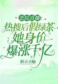《恋综直播:热搜后假绿茶她身价爆涨千亿》小说封面