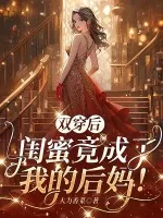 《双穿后,闺蜜竟成了我的后妈!》小说封面