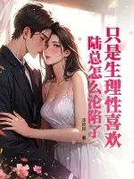 《只是生理性喜欢，陆总怎么沦陷了》小说封面