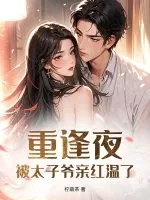《重逢夜,被太子爷亲红温了》小说封面