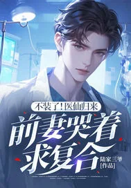 《不装了！医仙归来，前妻哭着求复合》小说封面
