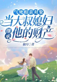 《气死相亲对象，当大叔媳妇继承他的财产》小说封面