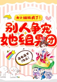 《大小姐玩疯了！别人争宠她组男团》小说封面