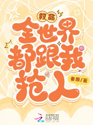 《救命，全世界都跟我抢人！》小说封面